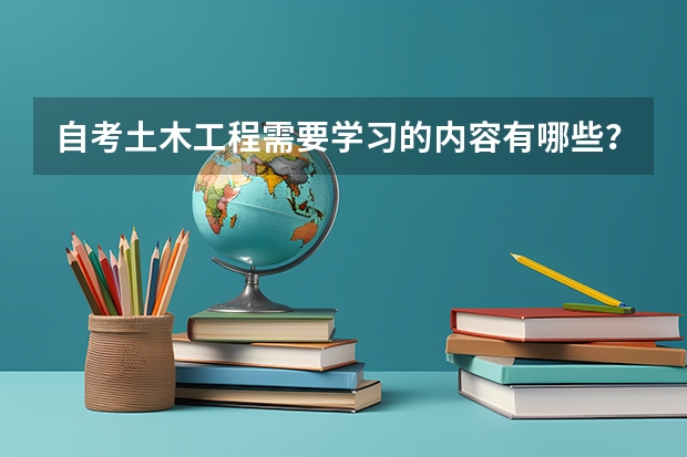 自考土木工程需要学习的内容有哪些？
