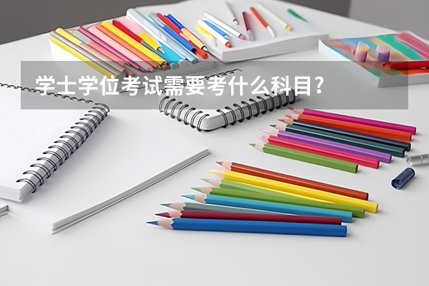 学士学位考试需要考什么科目?