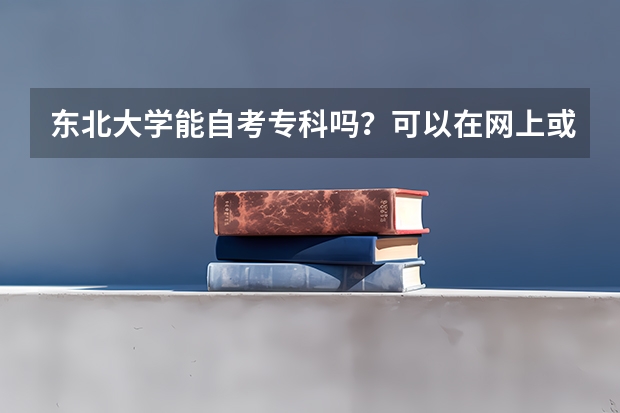 东北大学能自考专科吗？可以在网上或大电话报名吗