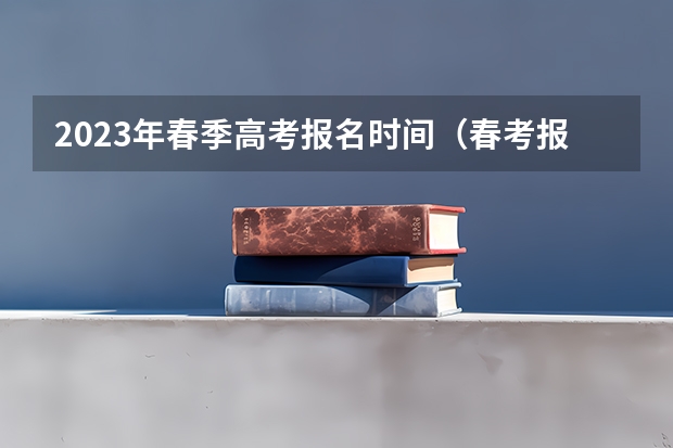 2023年春季高考报名时间（春考报名时间）