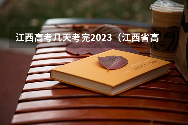 江西高考几天考完2023（江西省高考时间2023）