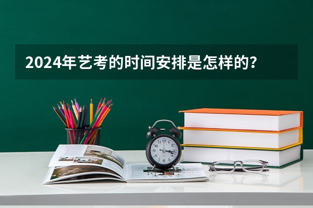 2024年艺考的时间安排是怎样的？（2024年河南美术艺考时间）