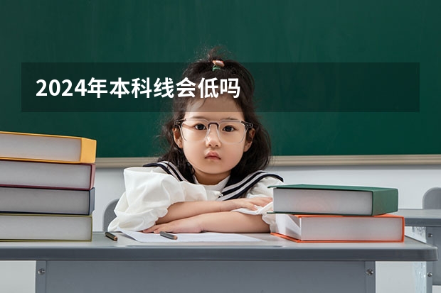 2024年本科线会低吗