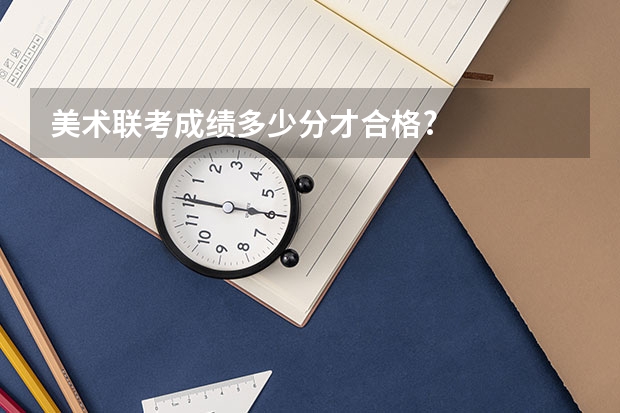 美术联考成绩多少分才合格?