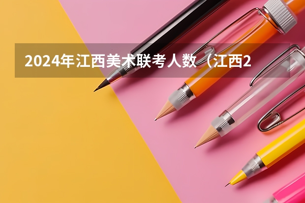 2024年江西美术联考人数（江西24届高考报名缴费流程及时间）