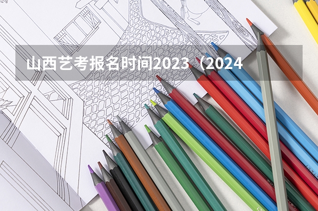 山西艺考报名时间2023（2024四川艺考时间）