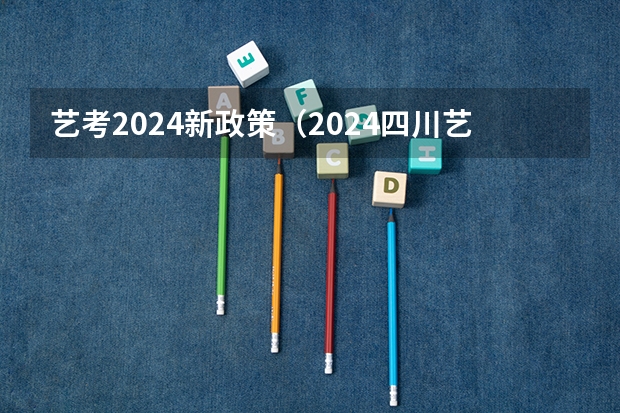 艺考2024新政策（2024四川艺考时间）