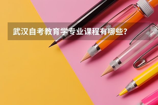武汉自考教育学专业课程有哪些？