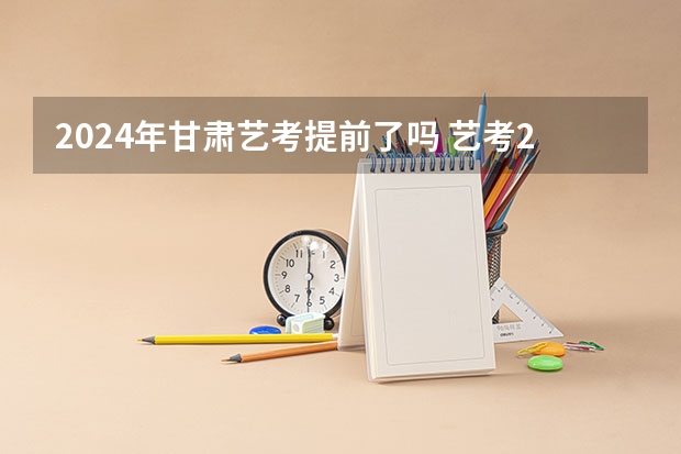 2024年甘肃艺考提前了吗 艺考2024新政策