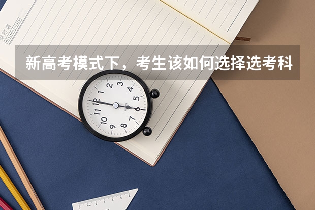 新高考模式下，考生该如何选择选考科目