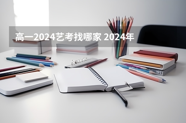 高一2024艺考找哪家 2024年艺考的时间安排是怎样的？