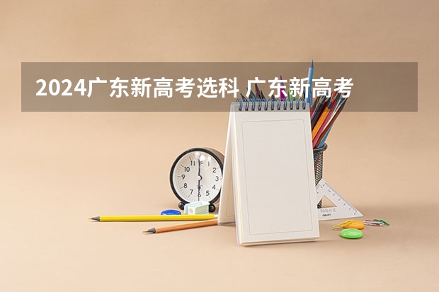 2024广东新高考选科 广东新高考从哪一年开始实施