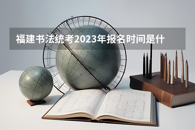 福建书法统考2023年报名时间是什么时候？附报名流程