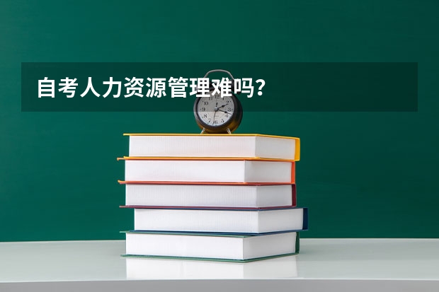 自考人力资源管理难吗？