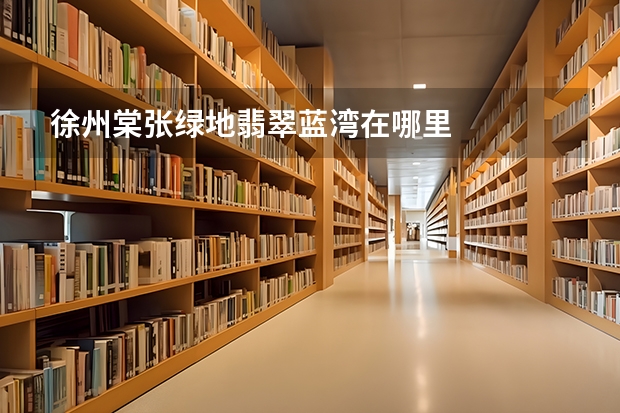 徐州棠张绿地翡翠蓝湾在哪里