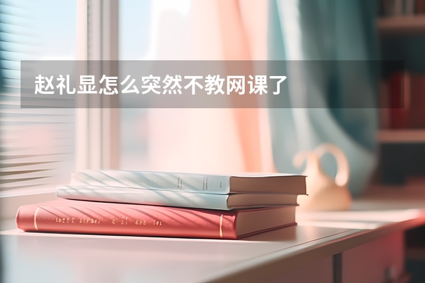 赵礼显怎么突然不教网课了