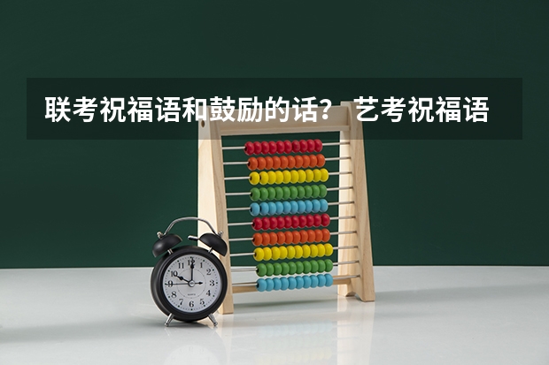 联考祝福语和鼓励的话？ 艺考祝福语