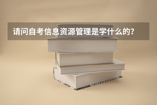 请问自考信息资源管理是学什么的？