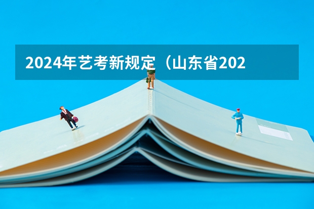 2024年艺考新规定（山东省2024艺考政策）
