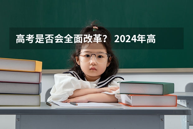 高考是否会全面改革？ 2024年高考改革政策