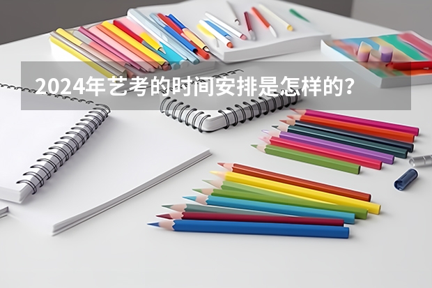 2024年艺考的时间安排是怎样的？ 2023中考几月几号