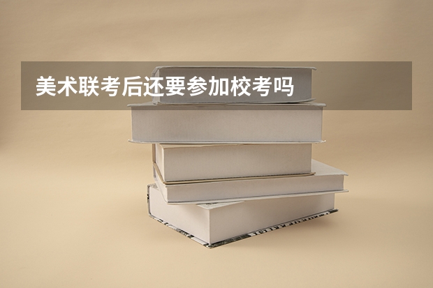 美术联考后还要参加校考吗