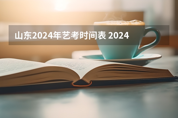 山东2024年艺考时间表 2024年山西艺考时间