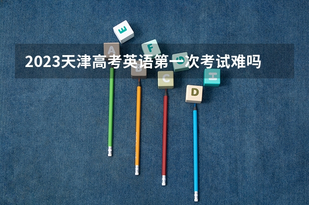 2023天津高考英语第一次考试难吗