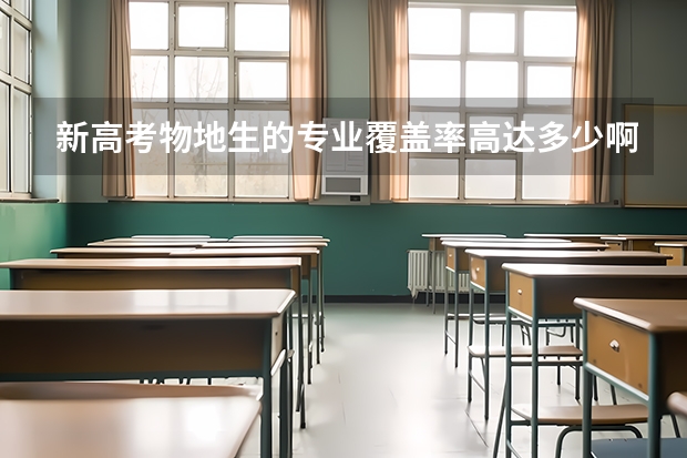 新高考物地生的专业覆盖率高达多少啊？