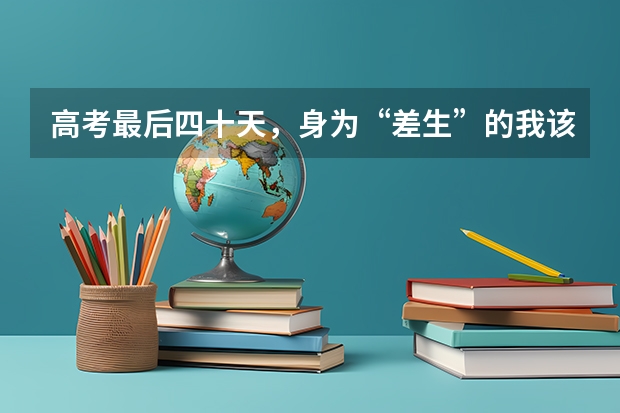 高考最后四十天，身为“差生”的我该怎么办