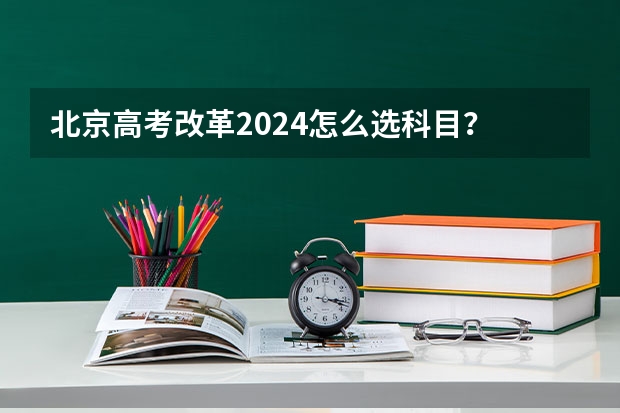 北京高考改革2024怎么选科目？