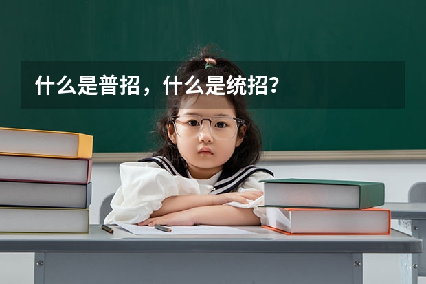 什么是普招，什么是统招？
