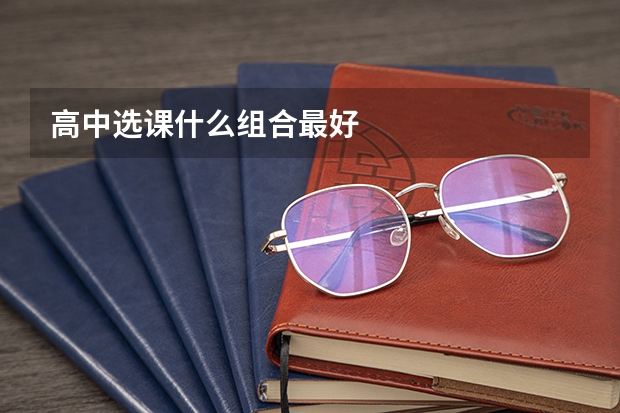 高中选课什么组合最好
