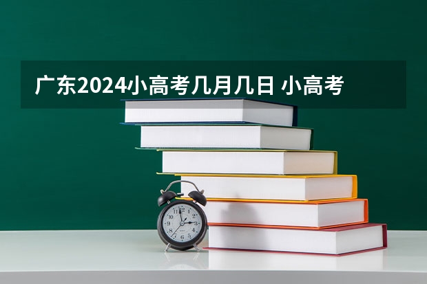 广东2024小高考几月几日 小高考时间具体时间广东