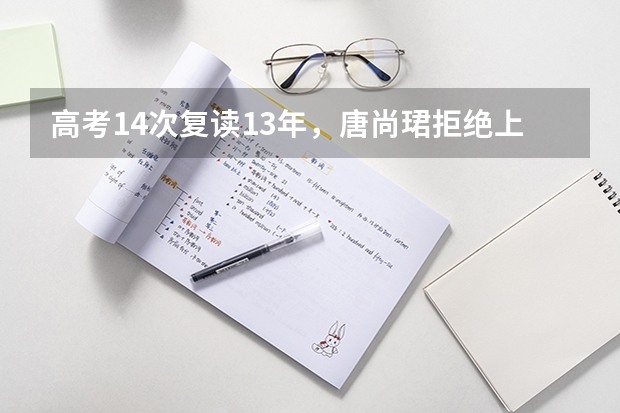 高考14次复读13年，唐尚珺拒绝上交大，背后的原因有哪些？
