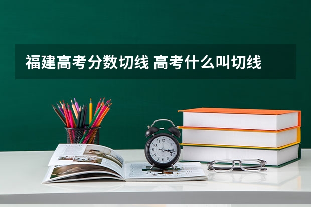 福建高考分数切线 高考什么叫切线