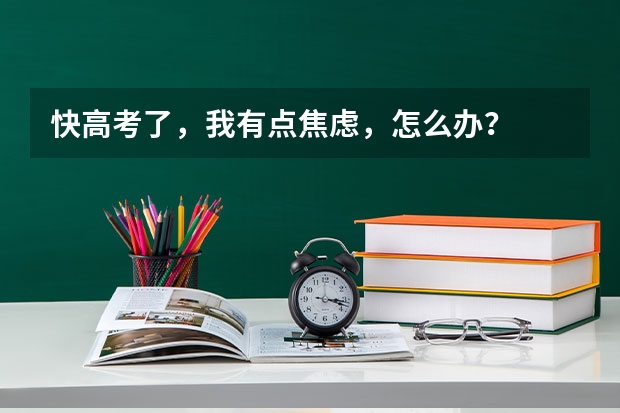 快高考了，我有点焦虑，怎么办？