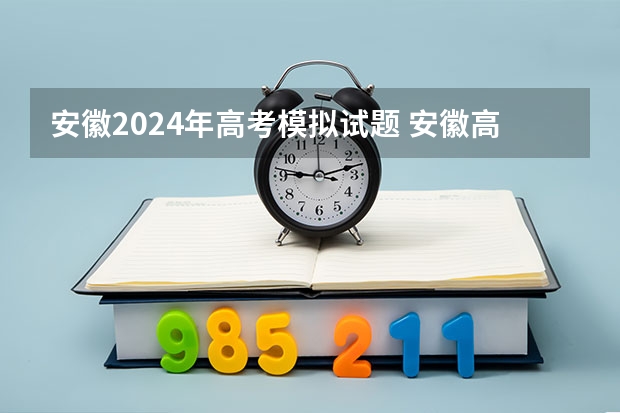 安徽2024年高考模拟试题 安徽高考作文题目及解析（附、作文真题）