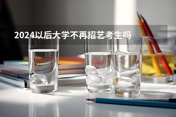 2024以后大学不再招艺考生吗