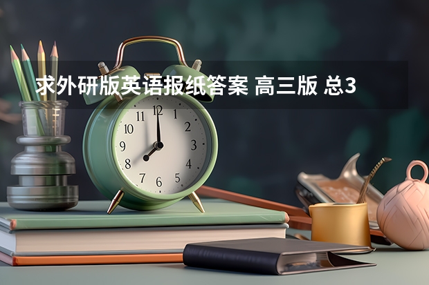 求外研版英语报纸答案 高三版 总3245期 第十七期(2023英语周报高一外研版第43期答案汇总)