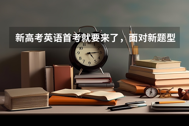 新高考英语首考就要来了，面对新题型，该如何备考
