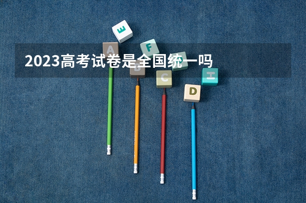 2023高考试卷是全国统一吗