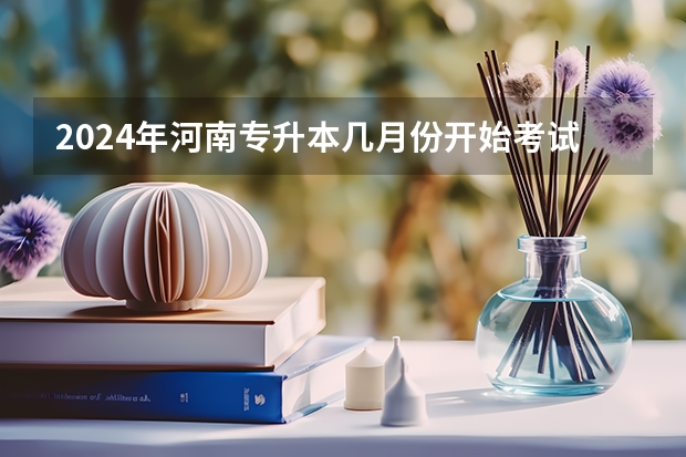 2024年河南专升本几月份开始考试 什么时候进行？