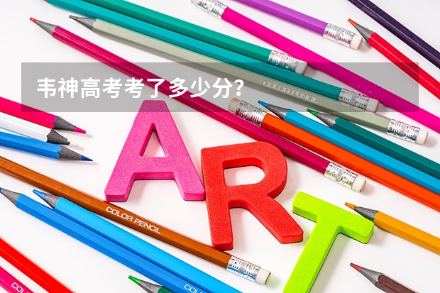 韦神高考考了多少分？