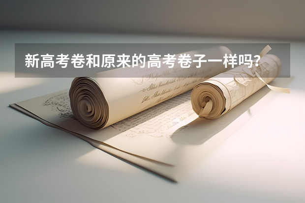 新高考卷和原来的高考卷子一样吗？