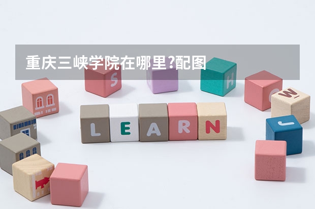 重庆三峡学院在哪里?配图