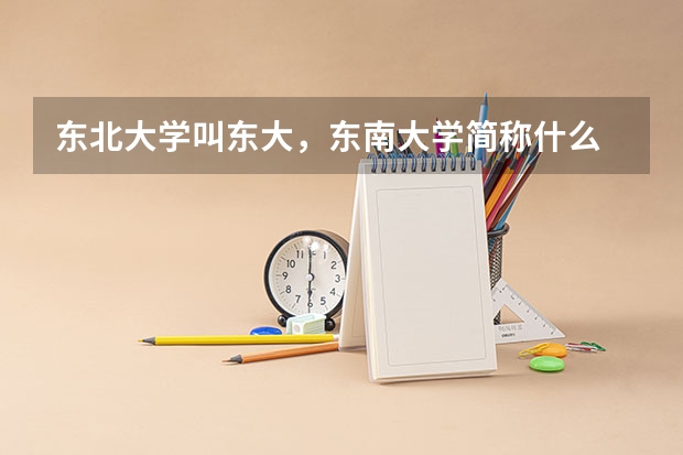 东北大学叫东大，东南大学简称什么