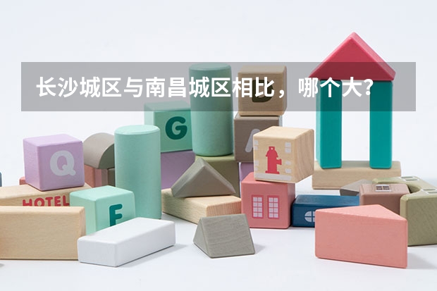 长沙城区与南昌城区相比，哪个大？