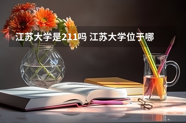 江苏大学是211吗 江苏大学位于哪里呢