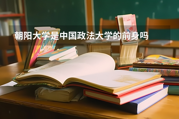 朝阳大学是中国政法大学的前身吗